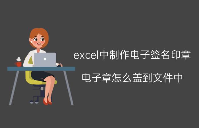 excel中制作电子签名印章 电子章怎么盖到文件中？